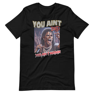 “You Ain't BAD, You Ain't Nothin” Tee